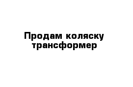 Продам коляску трансформер 